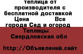 теплица от производителя с бесплатной доставкой › Цена ­ 11 450 - Все города Сад и огород » Теплицы   . Свердловская обл.